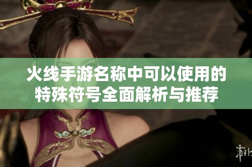 火线手游名称中可以使用的特殊符号全面解析与推荐