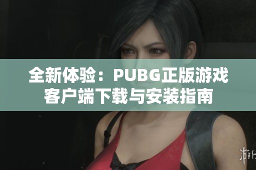 全新体验：PUBG正版游戏客户端下载与安装指南