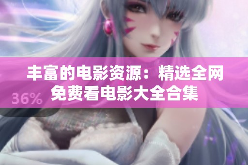 丰富的电影资源：精选全网免费看电影大全合集