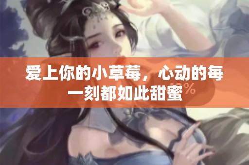 爱上你的小草莓，心动的每一刻都如此甜蜜