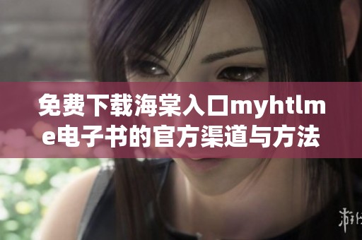 免费下载海棠入口myhtlme电子书的官方渠道与方法揭秘