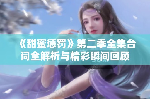 《甜蜜惩罚》第二季全集台词全解析与精彩瞬间回顾