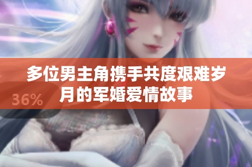 多位男主角携手共度艰难岁月的军婚爱情故事