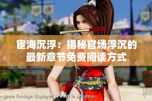 宦海沉浮：揭秘官场浮沉的最新章节免费阅读方式