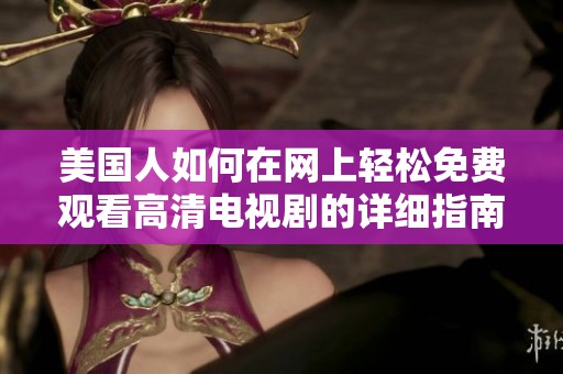美国人如何在网上轻松免费观看高清电视剧的详细指南