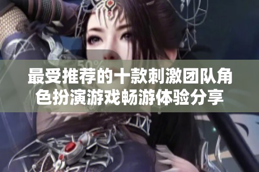 最受推荐的十款刺激团队角色扮演游戏畅游体验分享