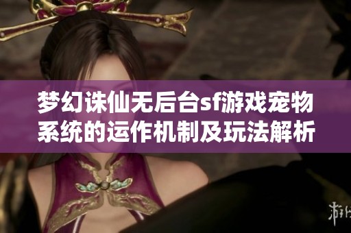 梦幻诛仙无后台sf游戏宠物系统的运作机制及玩法解析