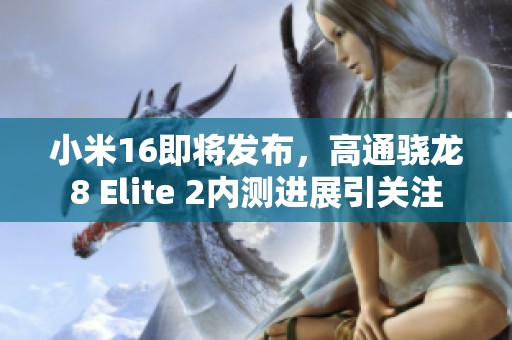 小米16即将发布，高通骁龙8 Elite 2内测进展引关注