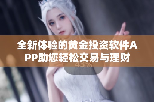 全新体验的黄金投资软件APP助您轻松交易与理财