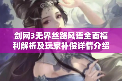 剑网3无界丝路风语全面福利解析及玩家补偿详情介绍