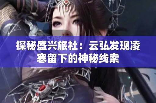 探秘盛兴旅社：云弘发现凌寒留下的神秘线索