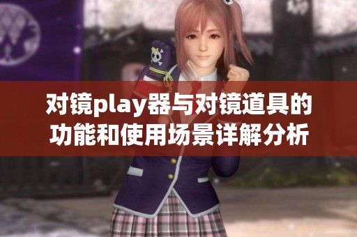 对镜play器与对镜道具的功能和使用场景详解分析
