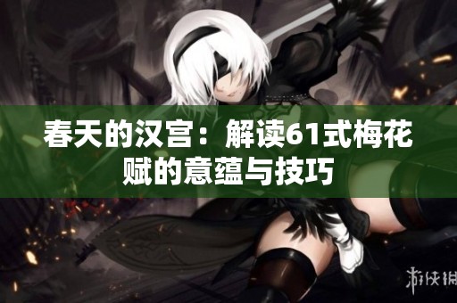 春天的汉宫：解读61式梅花赋的意蕴与技巧