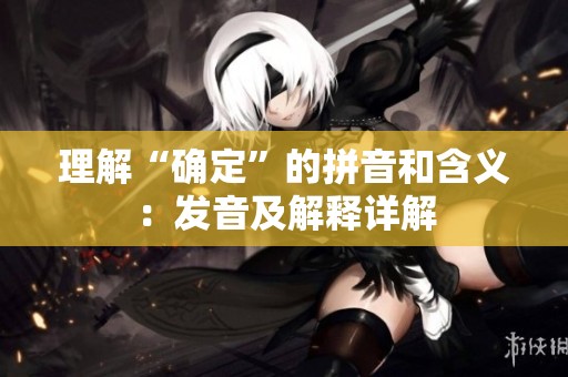 理解“确定”的拼音和含义：发音及解释详解