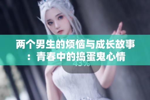 两个男生的烦恼与成长故事：青春中的捣蛋鬼心情