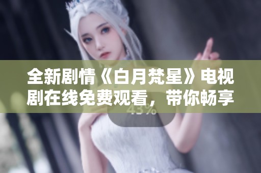 全新剧情《白月梵星》电视剧在线免费观看，带你畅享精彩故事