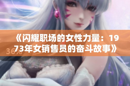 《闪耀职场的女性力量：1973年女销售员的奋斗故事》