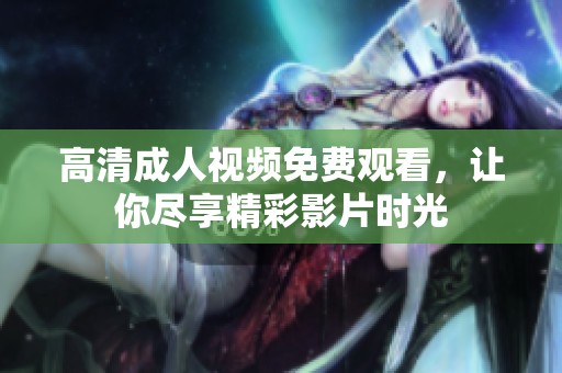 高清成人视频免费观看，让你尽享精彩影片时光