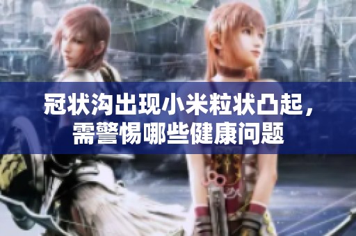 冠状沟出现小米粒状凸起，需警惕哪些健康问题