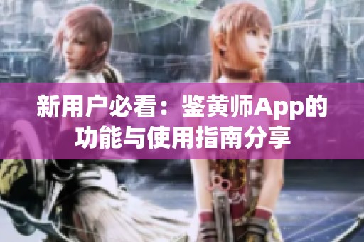 新用户必看：鉴黄师App的功能与使用指南分享
