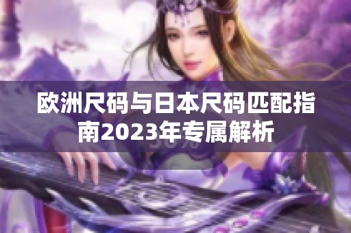 欧洲尺码与日本尺码匹配指南2023年专属解析