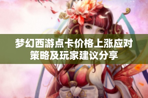 梦幻西游点卡价格上涨应对策略及玩家建议分享