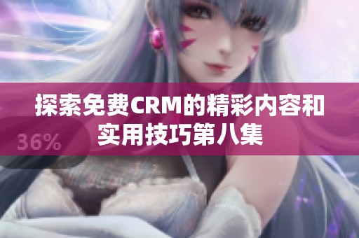 探索免费CRM的精彩内容和实用技巧第八集