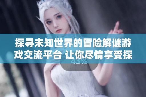 探寻未知世界的冒险解谜游戏交流平台 让你尽情享受探索乐趣