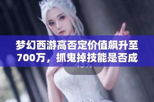 梦幻西游高否定价值飙升至700万，抓鬼掉技能是否成现实？