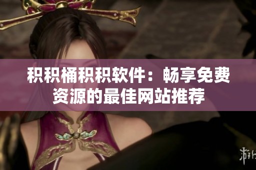 积积桶积积软件：畅享免费资源的最佳网站推荐