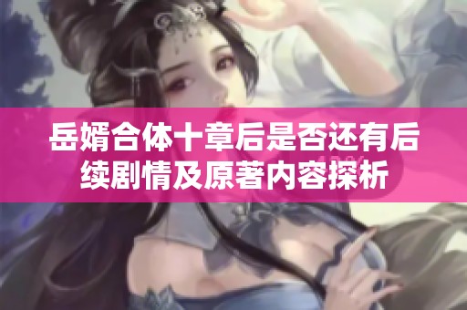 岳婿合体十章后是否还有后续剧情及原著内容探析