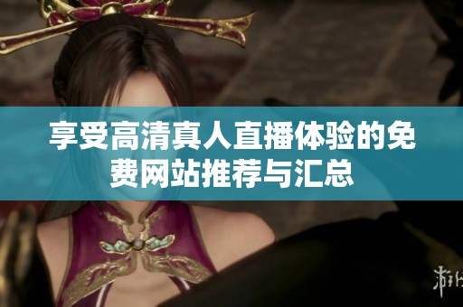 享受高清真人直播体验的免费网站推荐与汇总