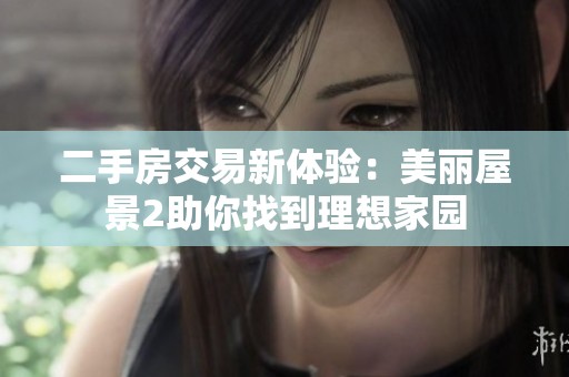 二手房交易新体验：美丽屋景2助你找到理想家园