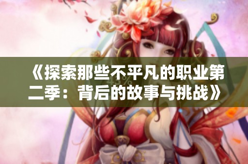 《探索那些不平凡的职业第二季：背后的故事与挑战》