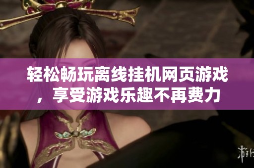 轻松畅玩离线挂机网页游戏，享受游戏乐趣不再费力