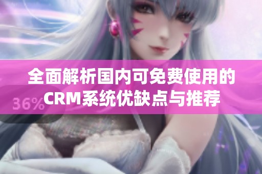 全面解析国内可免费使用的CRM系统优缺点与推荐