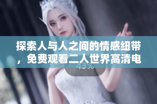 探索人与人之间的情感纽带，免费观看二人世界高清电影