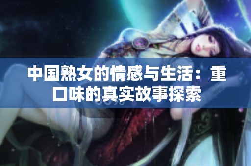 中国熟女的情感与生活：重口味的真实故事探索