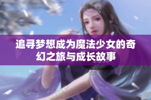 追寻梦想成为魔法少女的奇幻之旅与成长故事
