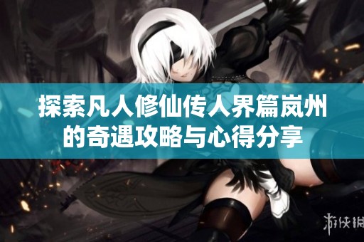 探索凡人修仙传人界篇岚州的奇遇攻略与心得分享
