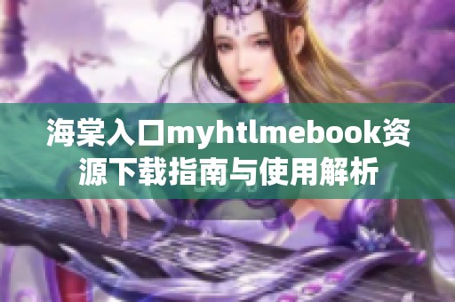 海棠入口myhtlmebook资源下载指南与使用解析