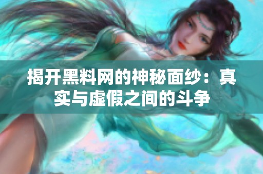 揭开黑料网的神秘面纱：真实与虚假之间的斗争