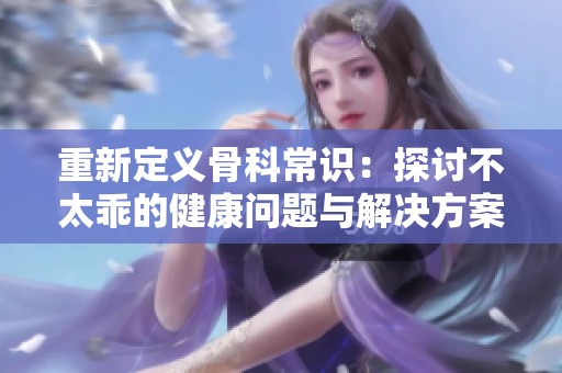 重新定义骨科常识：探讨不太乖的健康问题与解决方案