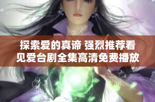 探索爱的真谛 强烈推荐看见爱台剧全集高清免费播放