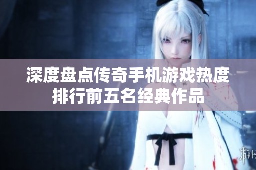 深度盘点传奇手机游戏热度排行前五名经典作品
