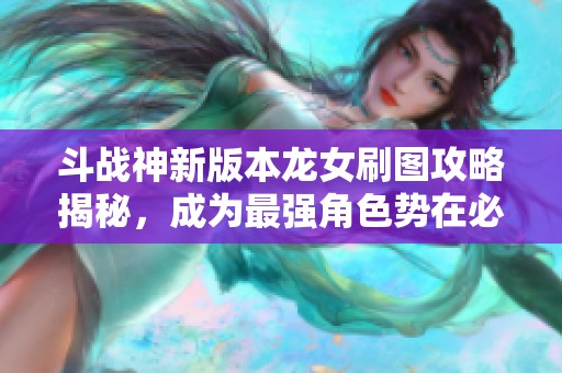 斗战神新版本龙女刷图攻略揭秘，成为最强角色势在必行