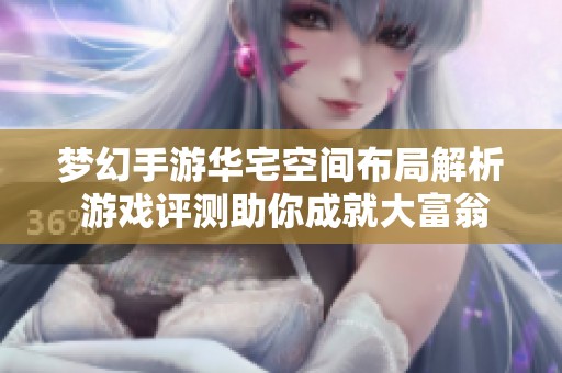 梦幻手游华宅空间布局解析 游戏评测助你成就大富翁梦想