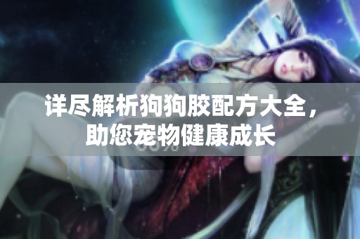 详尽解析狗狗胶配方大全，助您宠物健康成长