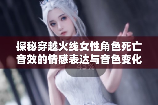 探秘穿越火线女性角色死亡音效的情感表达与音色变化