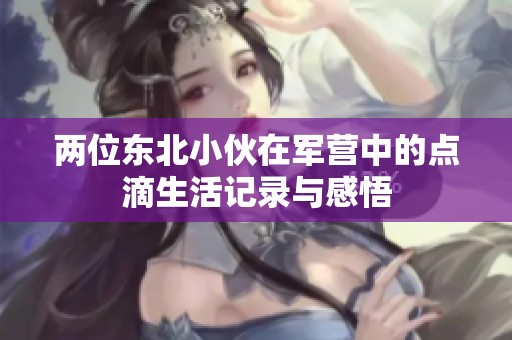 两位东北小伙在军营中的点滴生活记录与感悟